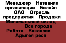 Менеджер › Название организации ­ Билайн, ОАО › Отрасль предприятия ­ Продажи › Минимальный оклад ­ 25 500 - Все города Работа » Вакансии   . Адыгея респ.